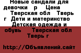 Новые сандали для девочки 22р. › Цена ­ 1 000 - Тверская обл., Тверь г. Дети и материнство » Детская одежда и обувь   . Тверская обл.,Тверь г.